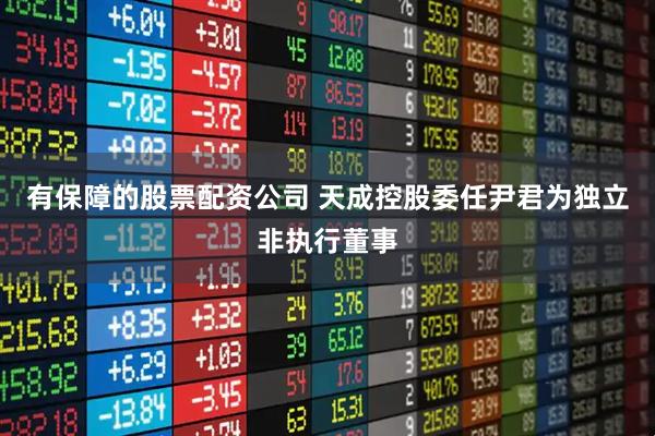 有保障的股票配资公司 天成控股委任尹君为独立非执行董事