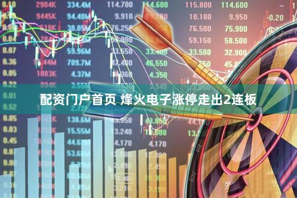 配资门户首页 烽火电子涨停走出2连板