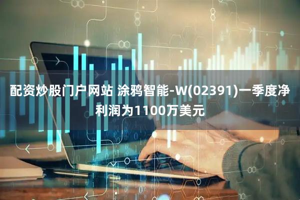 配资炒股门户网站 涂鸦智能-W(02391)一季度净利润为1100万美元