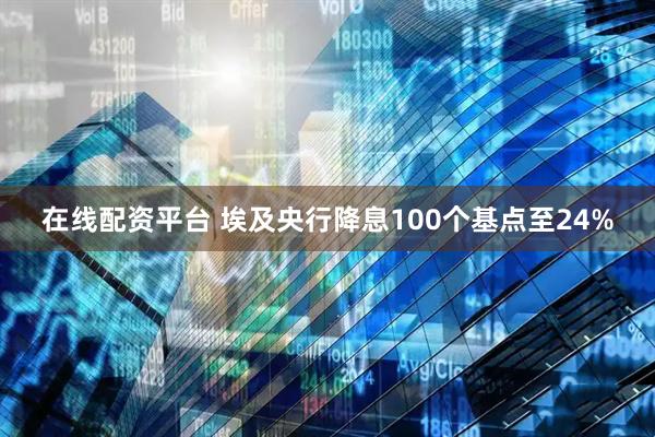 在线配资平台 埃及央行降息100个基点至24%