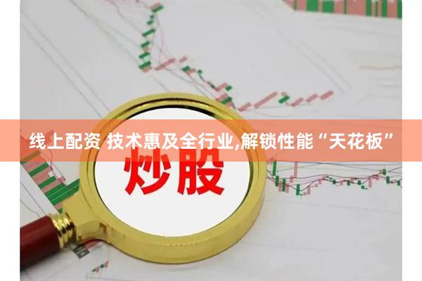 线上配资 技术惠及全行业,解锁性能“天花板”