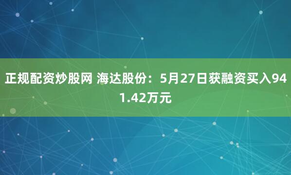 正规配资炒股网 海达股份：5月27日获融资买入941.42万元