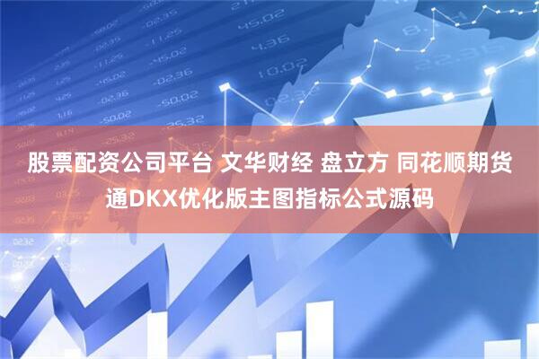 股票配资公司平台 文华财经 盘立方 同花顺期货通DKX优化版主图指标公式源码