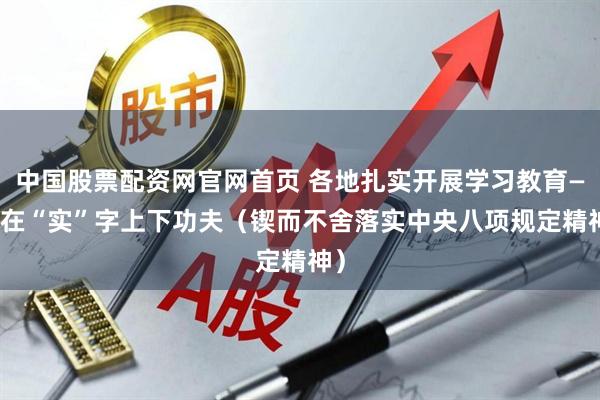 中国股票配资网官网首页 各地扎实开展学习教育—— 在“实”字上下功夫（锲而不舍落实中央八项规定精神）