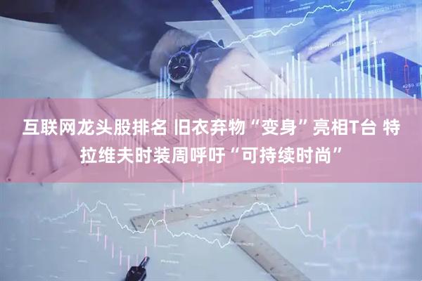 互联网龙头股排名 旧衣弃物“变身”亮相T台 特拉维夫时装周呼吁“可持续时尚”