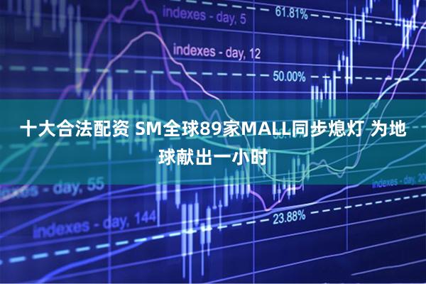 十大合法配资 SM全球89家MALL同步熄灯 为地球献出一小时