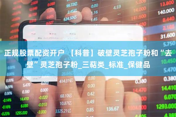 正规股票配资开户 【科普】破壁灵芝孢子粉和“去壁”灵芝孢子粉_三萜类_标准_保健品