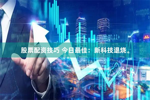 股票配资技巧 今日最佳：新科技退烧。